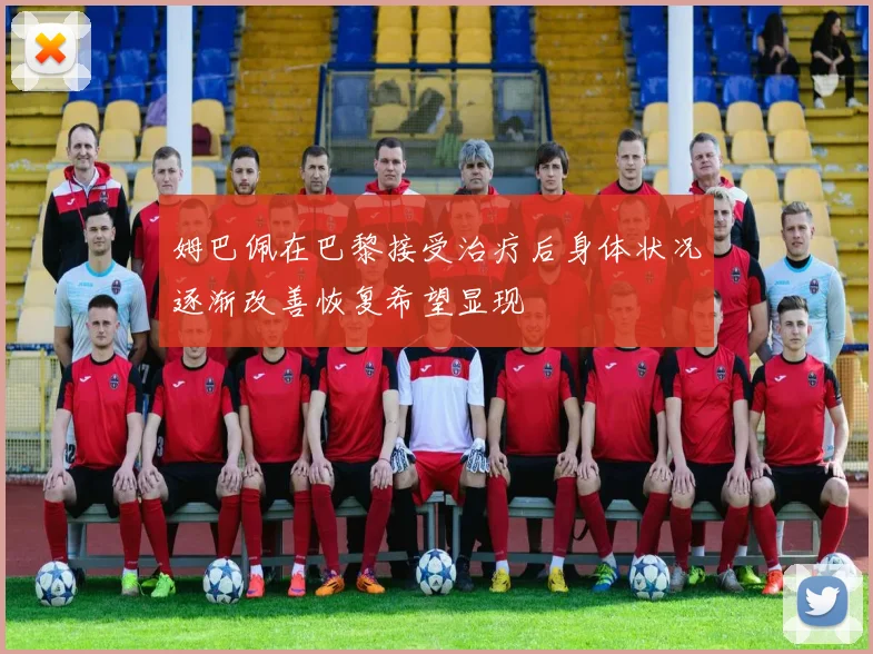 姆巴佩在巴黎接受治疗后身体状况逐渐改善恢复希望显现