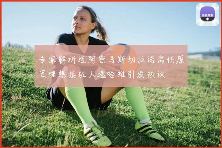 专家解析迈阿密马斯切拉诺离任原因理想接班人选哈维引发热议