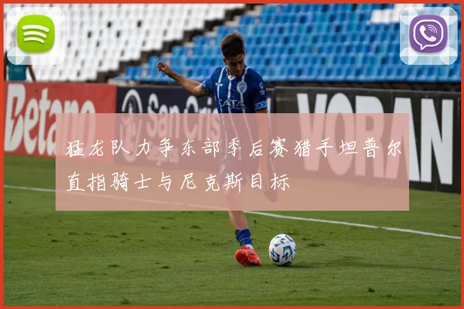 猛龙队力争东部季后赛猎手坦普尔直指骑士与尼克斯目标