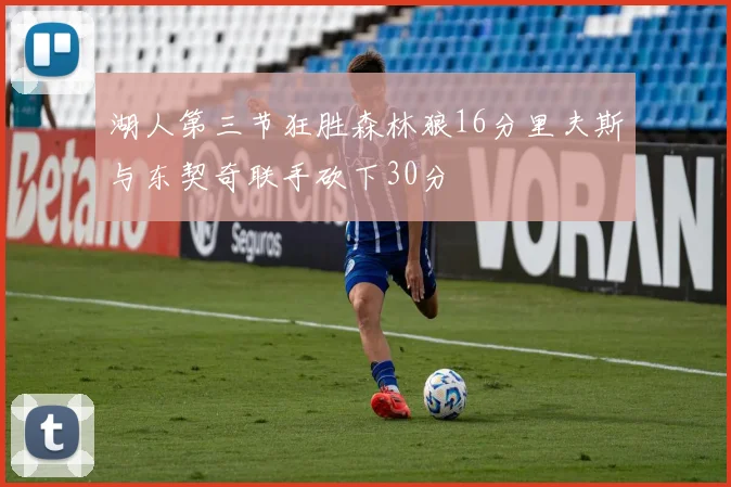湖人第三节狂胜森林狼16分里夫斯与东契奇联手砍下30分