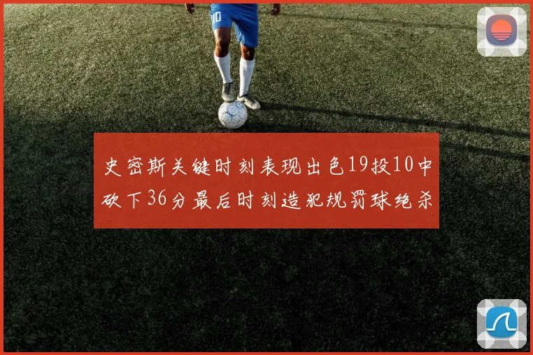 史密斯关键时刻表现出色19投10中砍下36分最后时刻造犯规罚球绝杀对手