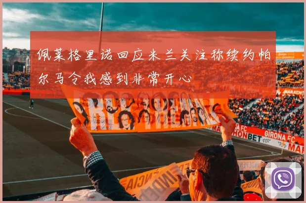 佩莱格里诺回应米兰关注称续约帕尔马令我感到非常开心