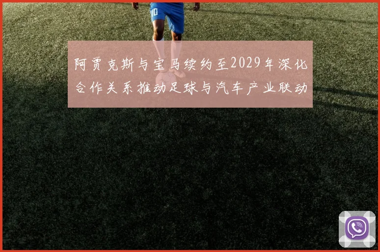 阿贾克斯与宝马续约至2029年深化合作关系推动足球与汽车产业联动