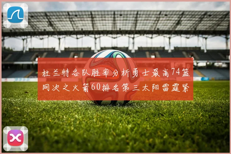 杜兰特各队胜率分析勇士最高74篮网次之火箭60排名第三太阳雷霆紧随其后